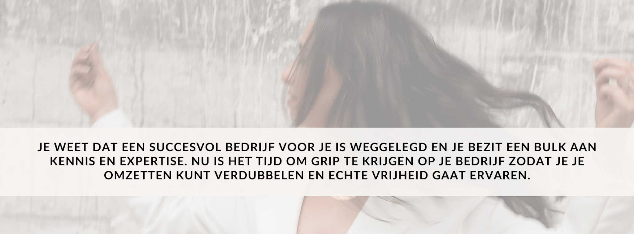 Je weet dat een succesvol bedrijf voor je is weggelegd en je bezit een bulk aan kennis en expertise. Nu is het tijd om grip te krijgen op je bedrijf zodat je je omzetten kunt verdubbelen en echte vrijheid gaat ervaren. - 1